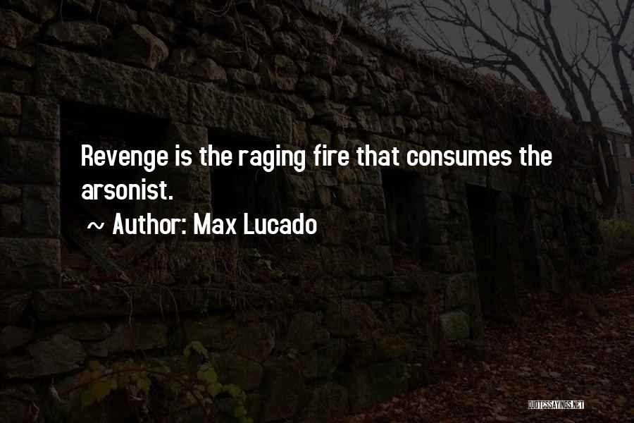Max Lucado Quotes: Revenge Is The Raging Fire That Consumes The Arsonist.