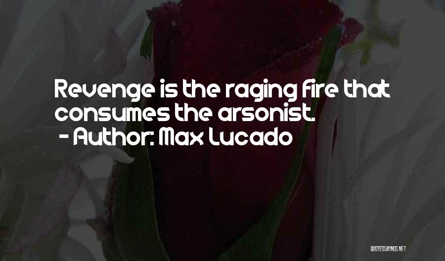 Max Lucado Quotes: Revenge Is The Raging Fire That Consumes The Arsonist.