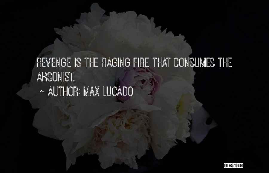 Max Lucado Quotes: Revenge Is The Raging Fire That Consumes The Arsonist.