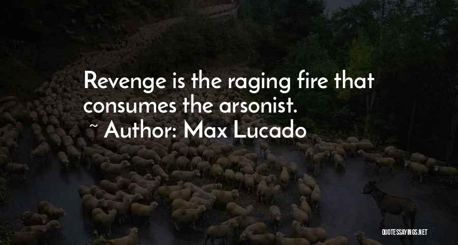 Max Lucado Quotes: Revenge Is The Raging Fire That Consumes The Arsonist.