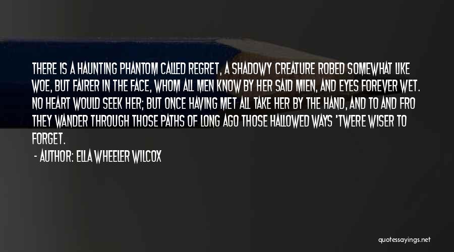 Ella Wheeler Wilcox Quotes: There Is A Haunting Phantom Called Regret, A Shadowy Creature Robed Somewhat Like Woe, But Fairer In The Face, Whom