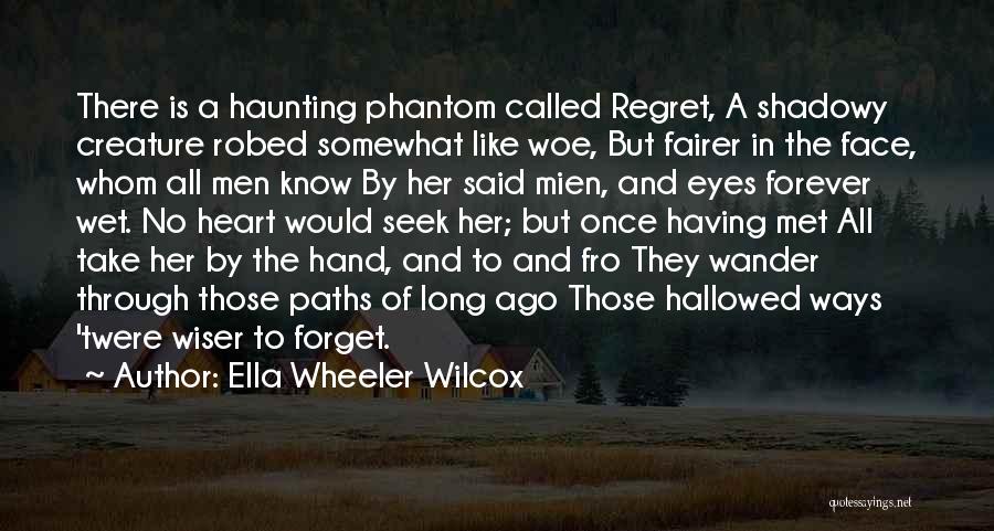 Ella Wheeler Wilcox Quotes: There Is A Haunting Phantom Called Regret, A Shadowy Creature Robed Somewhat Like Woe, But Fairer In The Face, Whom