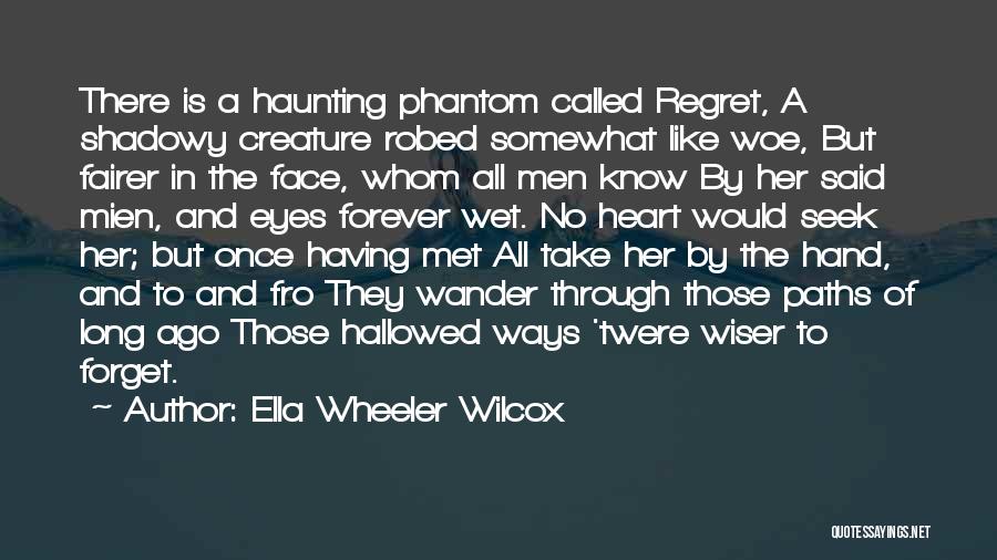 Ella Wheeler Wilcox Quotes: There Is A Haunting Phantom Called Regret, A Shadowy Creature Robed Somewhat Like Woe, But Fairer In The Face, Whom