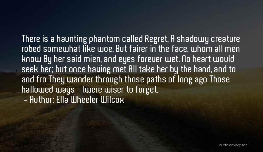 Ella Wheeler Wilcox Quotes: There Is A Haunting Phantom Called Regret, A Shadowy Creature Robed Somewhat Like Woe, But Fairer In The Face, Whom