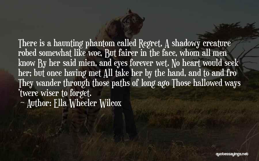 Ella Wheeler Wilcox Quotes: There Is A Haunting Phantom Called Regret, A Shadowy Creature Robed Somewhat Like Woe, But Fairer In The Face, Whom