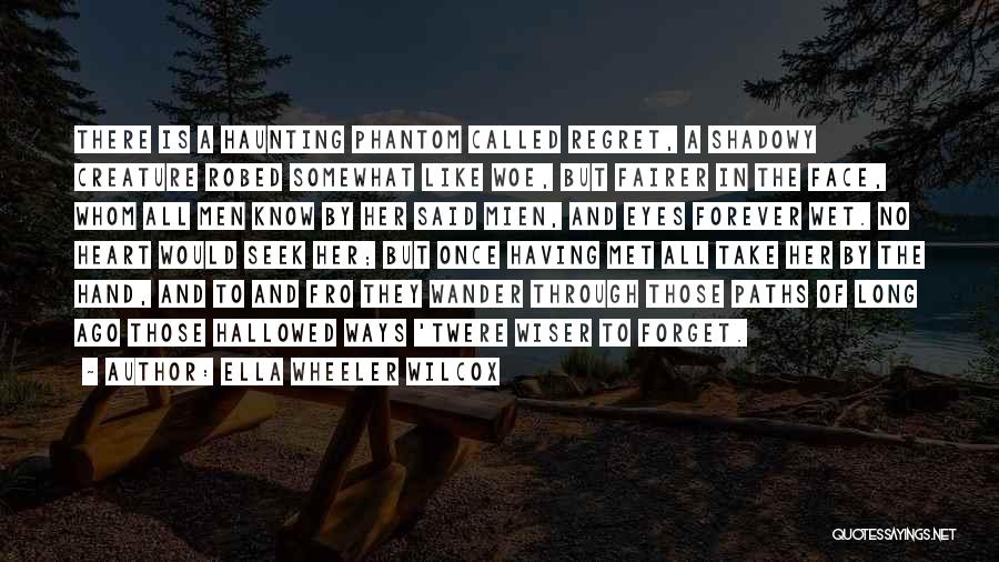 Ella Wheeler Wilcox Quotes: There Is A Haunting Phantom Called Regret, A Shadowy Creature Robed Somewhat Like Woe, But Fairer In The Face, Whom