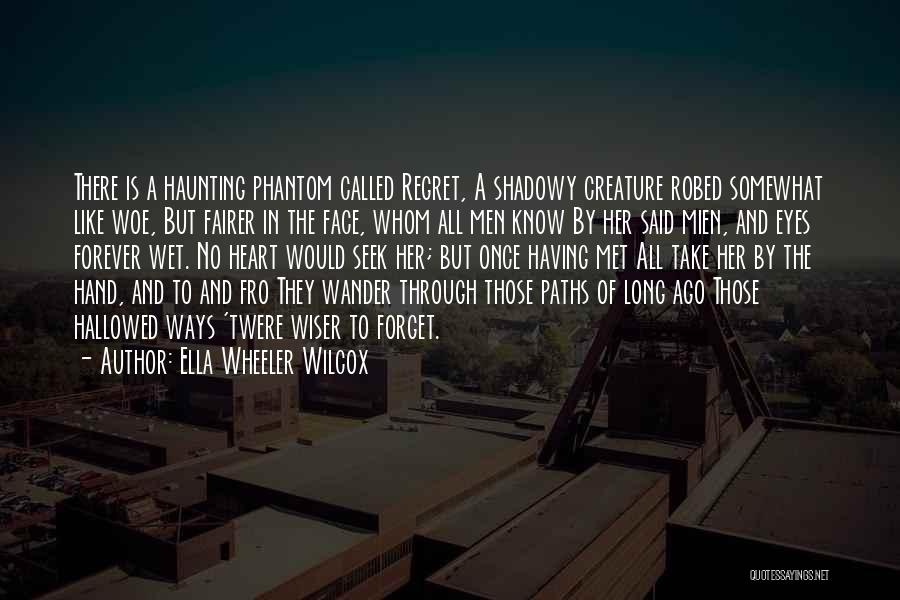 Ella Wheeler Wilcox Quotes: There Is A Haunting Phantom Called Regret, A Shadowy Creature Robed Somewhat Like Woe, But Fairer In The Face, Whom