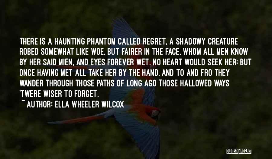 Ella Wheeler Wilcox Quotes: There Is A Haunting Phantom Called Regret, A Shadowy Creature Robed Somewhat Like Woe, But Fairer In The Face, Whom