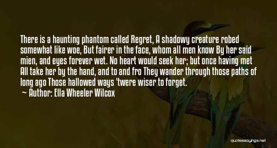 Ella Wheeler Wilcox Quotes: There Is A Haunting Phantom Called Regret, A Shadowy Creature Robed Somewhat Like Woe, But Fairer In The Face, Whom