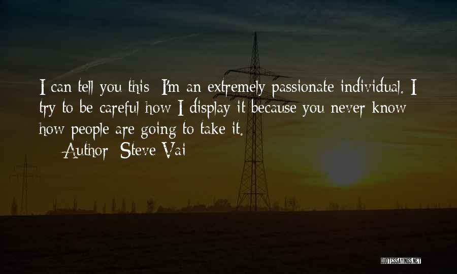 Steve Vai Quotes: I Can Tell You This: I'm An Extremely Passionate Individual. I Try To Be Careful How I Display It Because