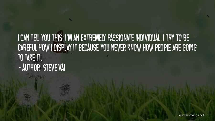 Steve Vai Quotes: I Can Tell You This: I'm An Extremely Passionate Individual. I Try To Be Careful How I Display It Because