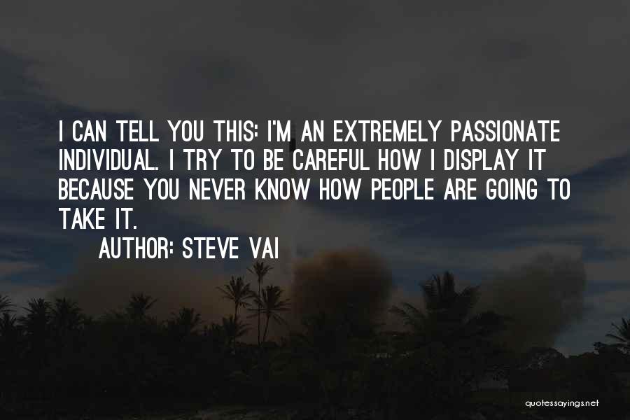 Steve Vai Quotes: I Can Tell You This: I'm An Extremely Passionate Individual. I Try To Be Careful How I Display It Because