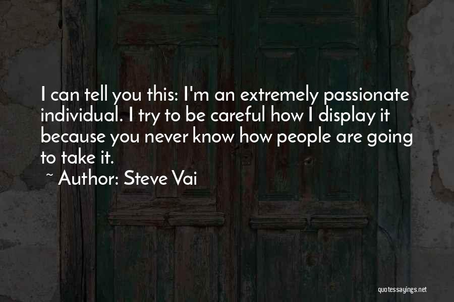 Steve Vai Quotes: I Can Tell You This: I'm An Extremely Passionate Individual. I Try To Be Careful How I Display It Because