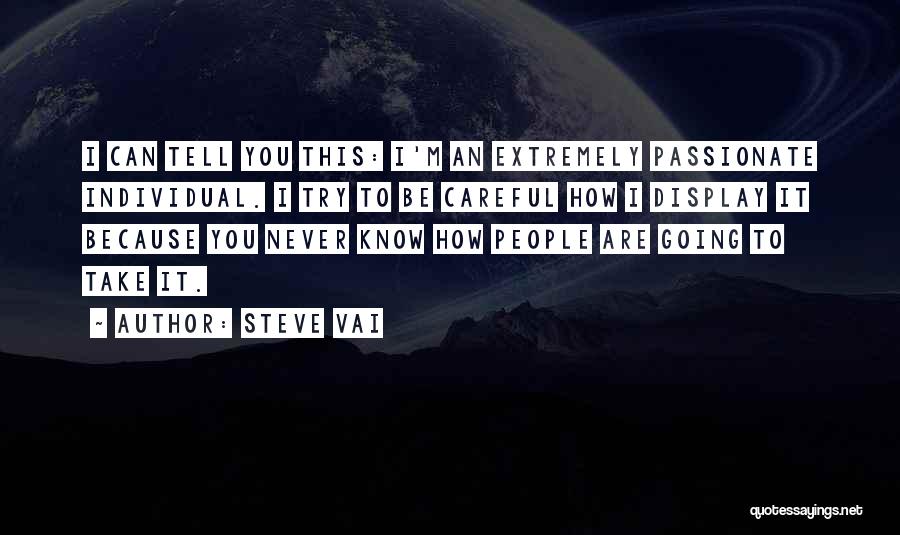 Steve Vai Quotes: I Can Tell You This: I'm An Extremely Passionate Individual. I Try To Be Careful How I Display It Because