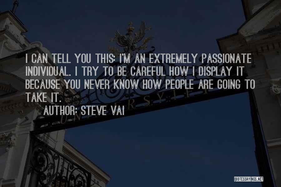 Steve Vai Quotes: I Can Tell You This: I'm An Extremely Passionate Individual. I Try To Be Careful How I Display It Because