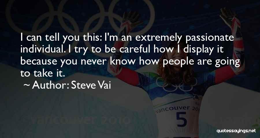 Steve Vai Quotes: I Can Tell You This: I'm An Extremely Passionate Individual. I Try To Be Careful How I Display It Because