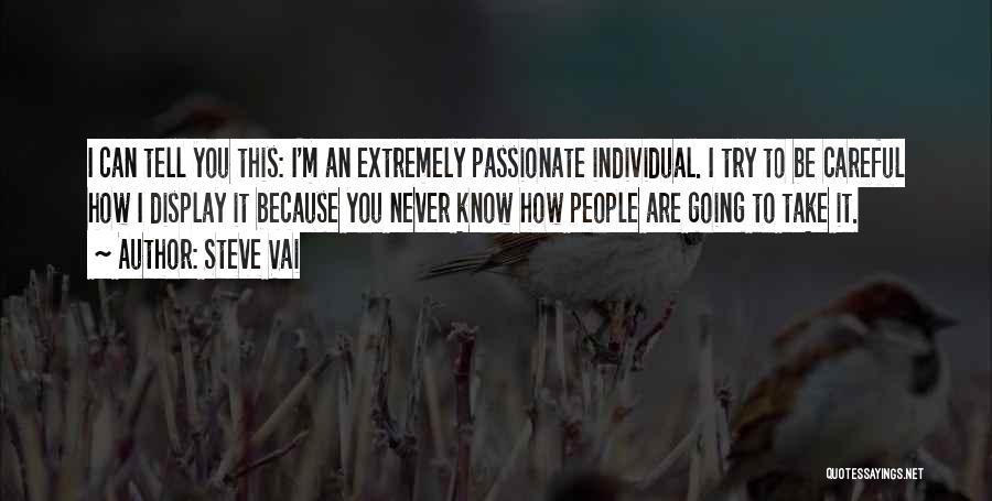 Steve Vai Quotes: I Can Tell You This: I'm An Extremely Passionate Individual. I Try To Be Careful How I Display It Because