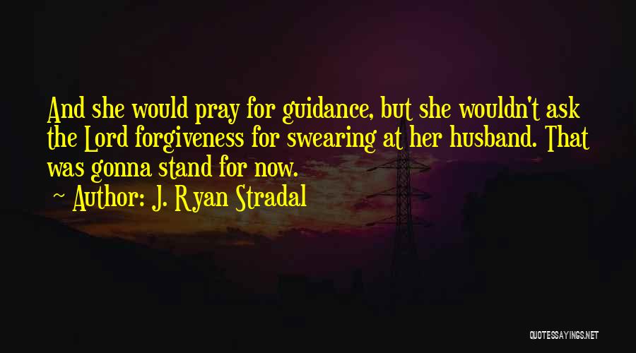 J. Ryan Stradal Quotes: And She Would Pray For Guidance, But She Wouldn't Ask The Lord Forgiveness For Swearing At Her Husband. That Was