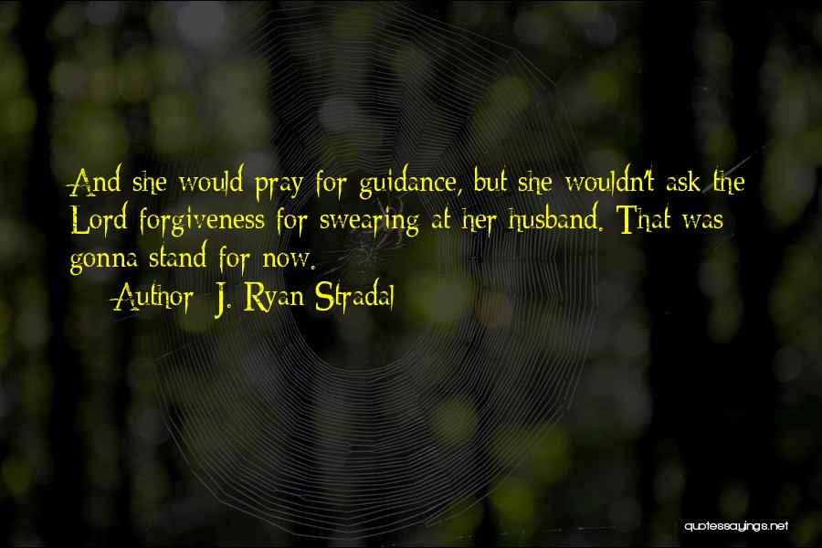 J. Ryan Stradal Quotes: And She Would Pray For Guidance, But She Wouldn't Ask The Lord Forgiveness For Swearing At Her Husband. That Was