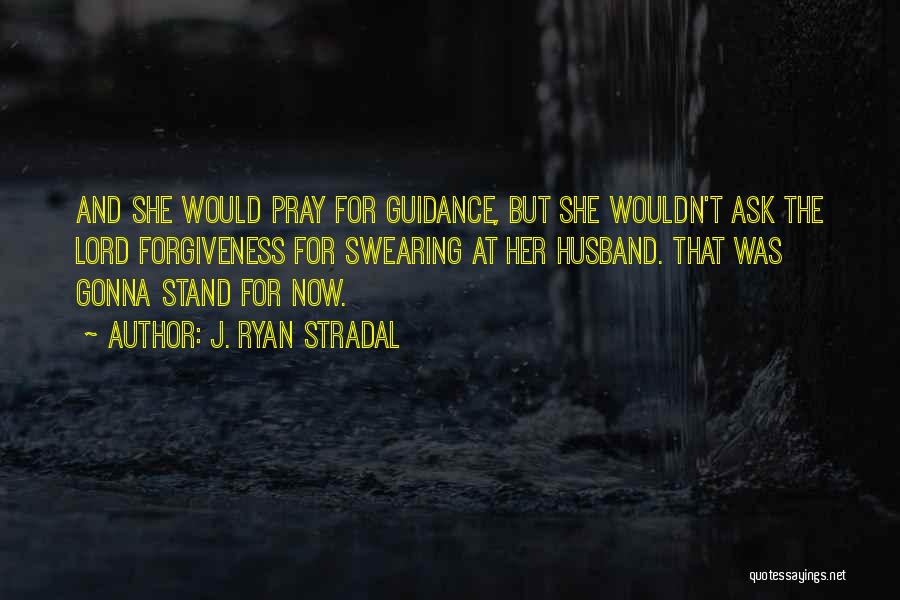 J. Ryan Stradal Quotes: And She Would Pray For Guidance, But She Wouldn't Ask The Lord Forgiveness For Swearing At Her Husband. That Was