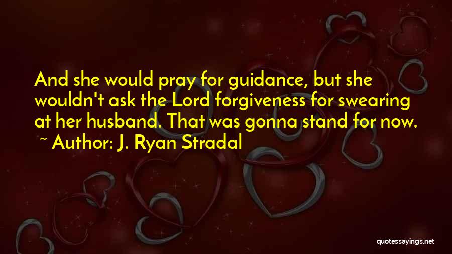 J. Ryan Stradal Quotes: And She Would Pray For Guidance, But She Wouldn't Ask The Lord Forgiveness For Swearing At Her Husband. That Was