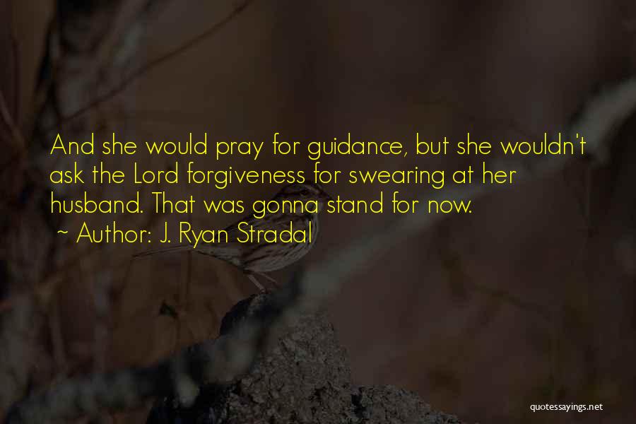 J. Ryan Stradal Quotes: And She Would Pray For Guidance, But She Wouldn't Ask The Lord Forgiveness For Swearing At Her Husband. That Was