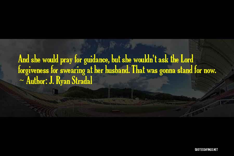 J. Ryan Stradal Quotes: And She Would Pray For Guidance, But She Wouldn't Ask The Lord Forgiveness For Swearing At Her Husband. That Was