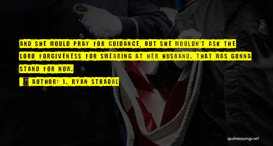 J. Ryan Stradal Quotes: And She Would Pray For Guidance, But She Wouldn't Ask The Lord Forgiveness For Swearing At Her Husband. That Was