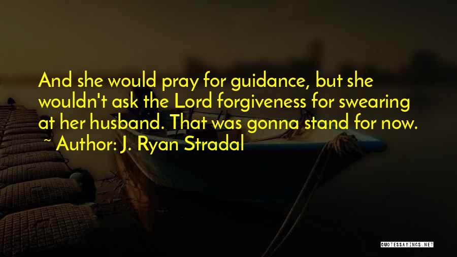 J. Ryan Stradal Quotes: And She Would Pray For Guidance, But She Wouldn't Ask The Lord Forgiveness For Swearing At Her Husband. That Was