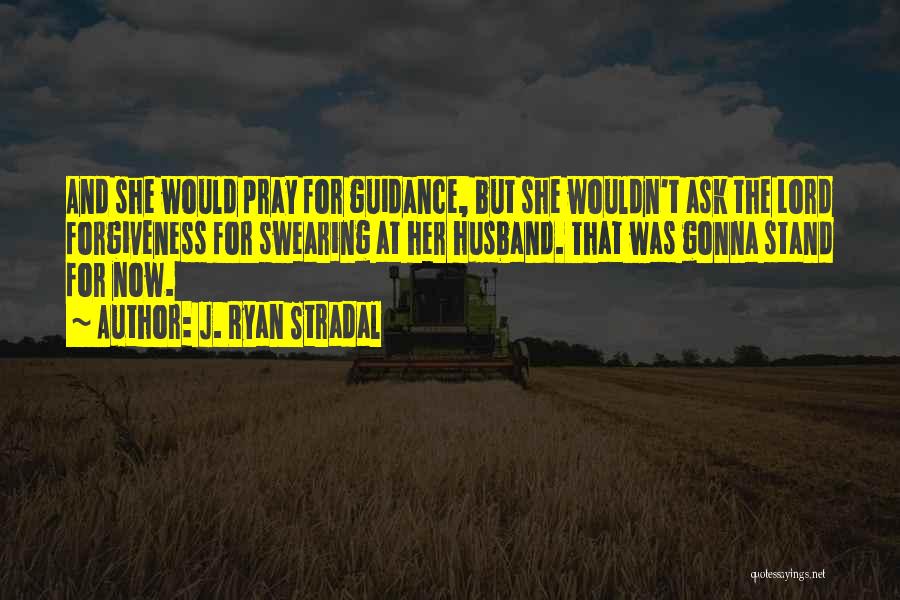 J. Ryan Stradal Quotes: And She Would Pray For Guidance, But She Wouldn't Ask The Lord Forgiveness For Swearing At Her Husband. That Was