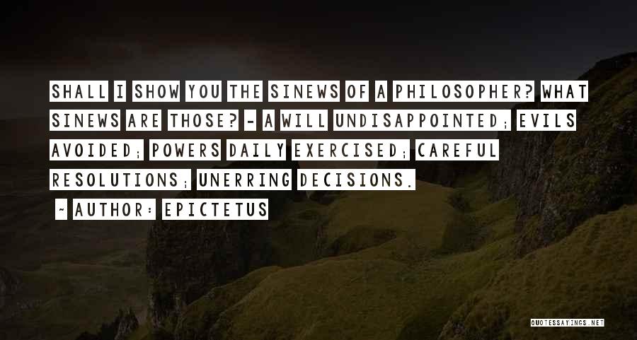 Epictetus Quotes: Shall I Show You The Sinews Of A Philosopher? What Sinews Are Those? - A Will Undisappointed; Evils Avoided; Powers