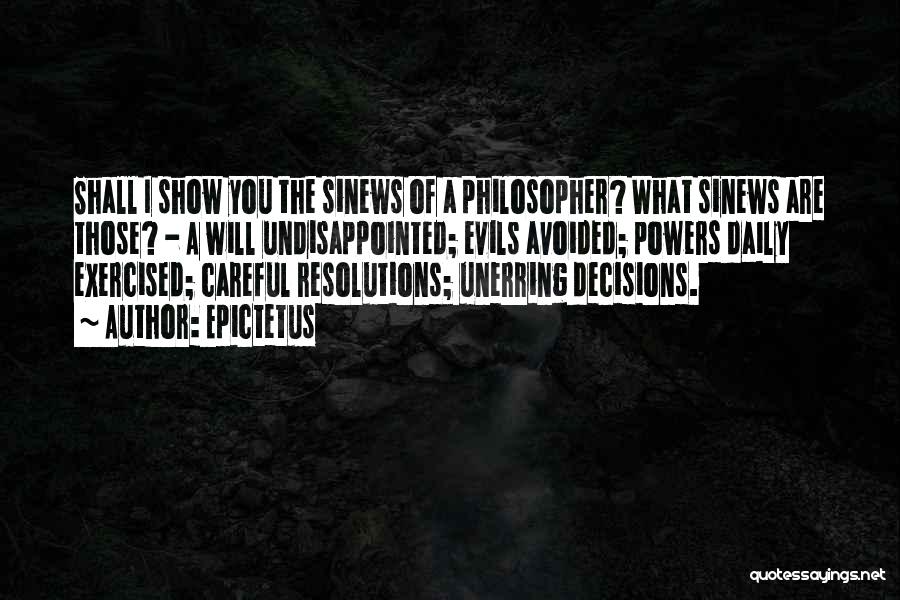 Epictetus Quotes: Shall I Show You The Sinews Of A Philosopher? What Sinews Are Those? - A Will Undisappointed; Evils Avoided; Powers