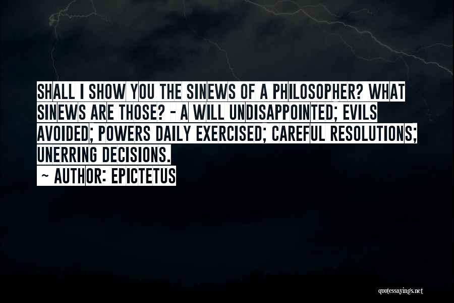 Epictetus Quotes: Shall I Show You The Sinews Of A Philosopher? What Sinews Are Those? - A Will Undisappointed; Evils Avoided; Powers