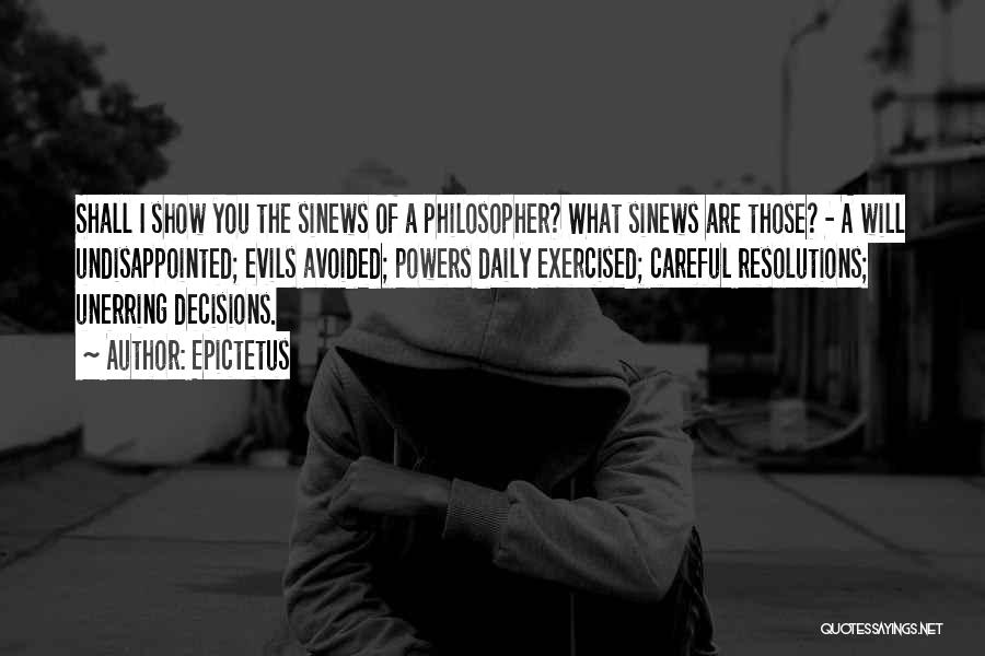 Epictetus Quotes: Shall I Show You The Sinews Of A Philosopher? What Sinews Are Those? - A Will Undisappointed; Evils Avoided; Powers