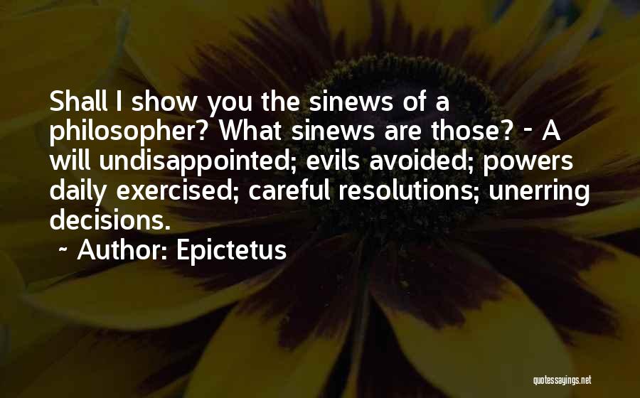 Epictetus Quotes: Shall I Show You The Sinews Of A Philosopher? What Sinews Are Those? - A Will Undisappointed; Evils Avoided; Powers