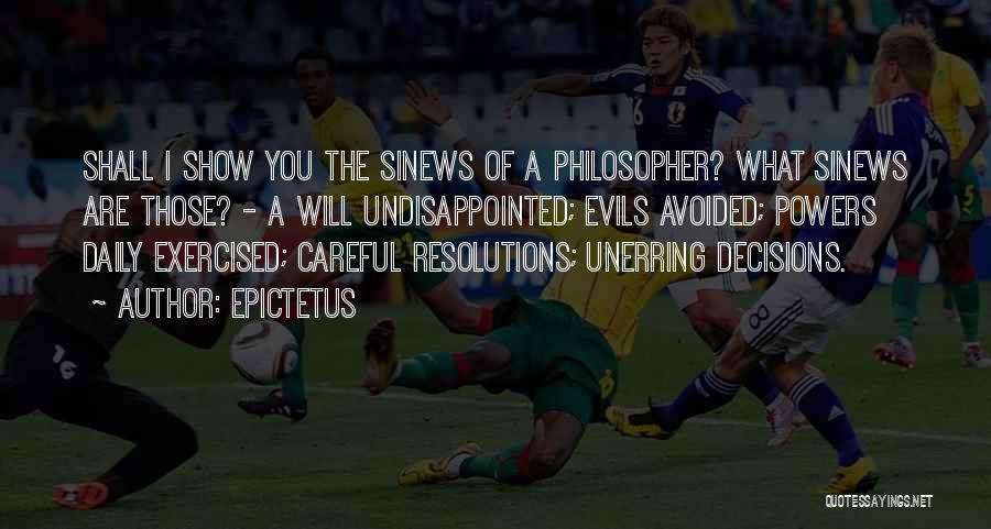 Epictetus Quotes: Shall I Show You The Sinews Of A Philosopher? What Sinews Are Those? - A Will Undisappointed; Evils Avoided; Powers
