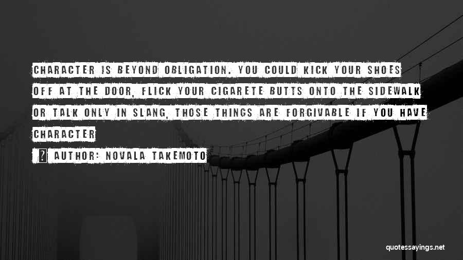 Novala Takemoto Quotes: Character Is Beyond Obligation. You Could Kick Your Shoes Off At The Door, Flick Your Cigarete Butts Onto The Sidewalk