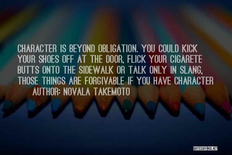 Novala Takemoto Quotes: Character Is Beyond Obligation. You Could Kick Your Shoes Off At The Door, Flick Your Cigarete Butts Onto The Sidewalk