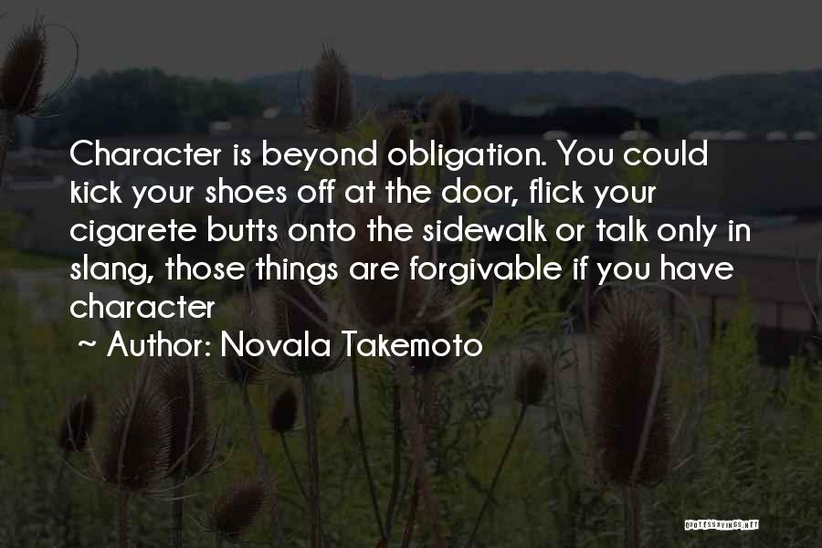 Novala Takemoto Quotes: Character Is Beyond Obligation. You Could Kick Your Shoes Off At The Door, Flick Your Cigarete Butts Onto The Sidewalk