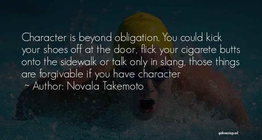 Novala Takemoto Quotes: Character Is Beyond Obligation. You Could Kick Your Shoes Off At The Door, Flick Your Cigarete Butts Onto The Sidewalk