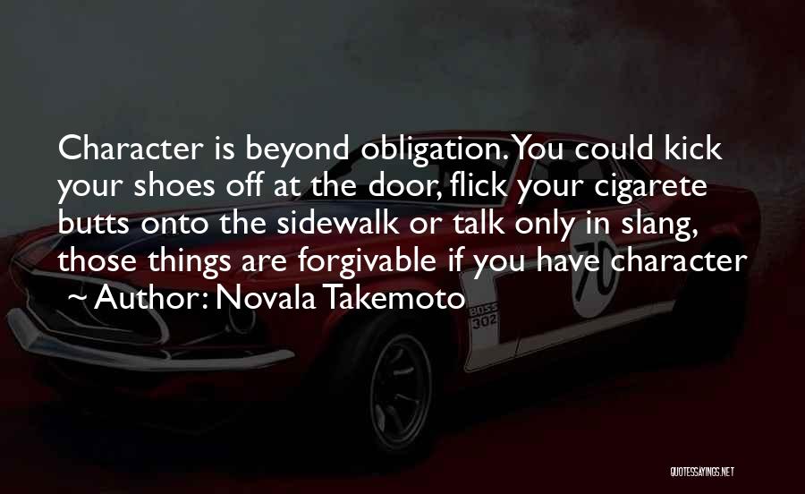 Novala Takemoto Quotes: Character Is Beyond Obligation. You Could Kick Your Shoes Off At The Door, Flick Your Cigarete Butts Onto The Sidewalk