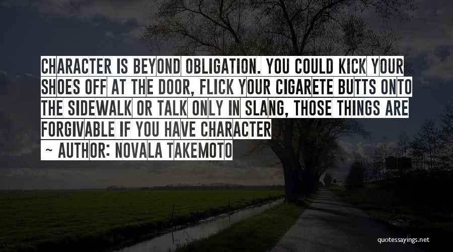 Novala Takemoto Quotes: Character Is Beyond Obligation. You Could Kick Your Shoes Off At The Door, Flick Your Cigarete Butts Onto The Sidewalk