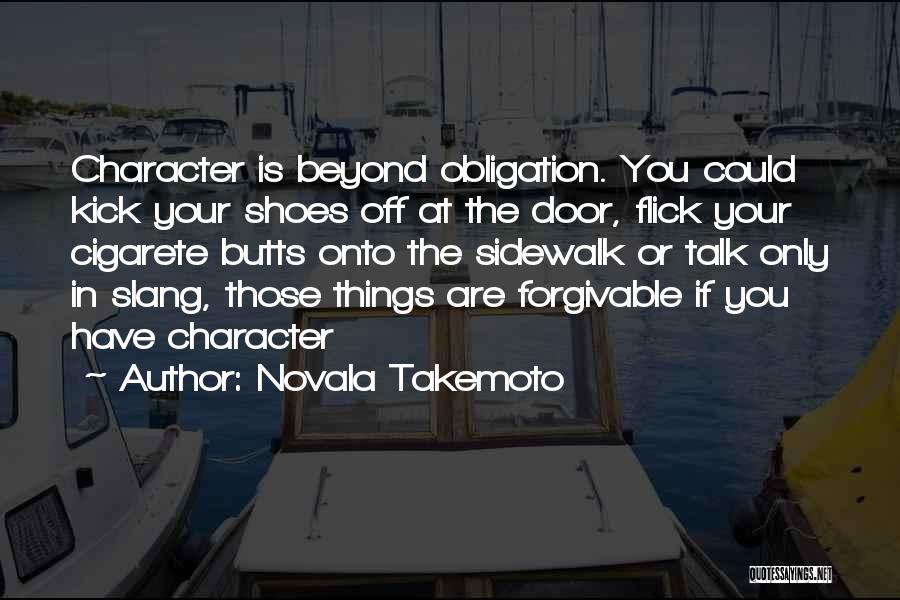 Novala Takemoto Quotes: Character Is Beyond Obligation. You Could Kick Your Shoes Off At The Door, Flick Your Cigarete Butts Onto The Sidewalk