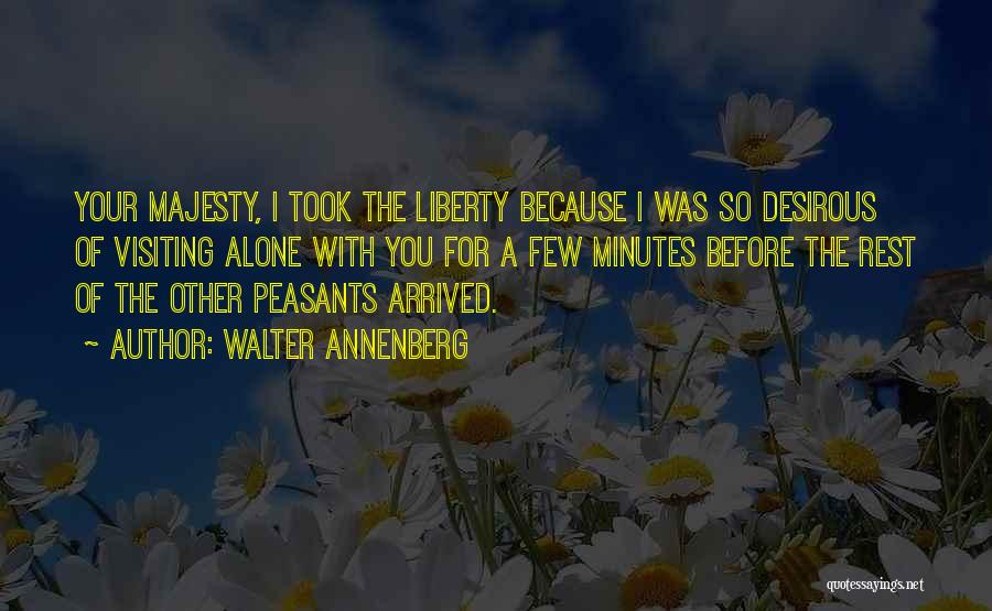 Walter Annenberg Quotes: Your Majesty, I Took The Liberty Because I Was So Desirous Of Visiting Alone With You For A Few Minutes