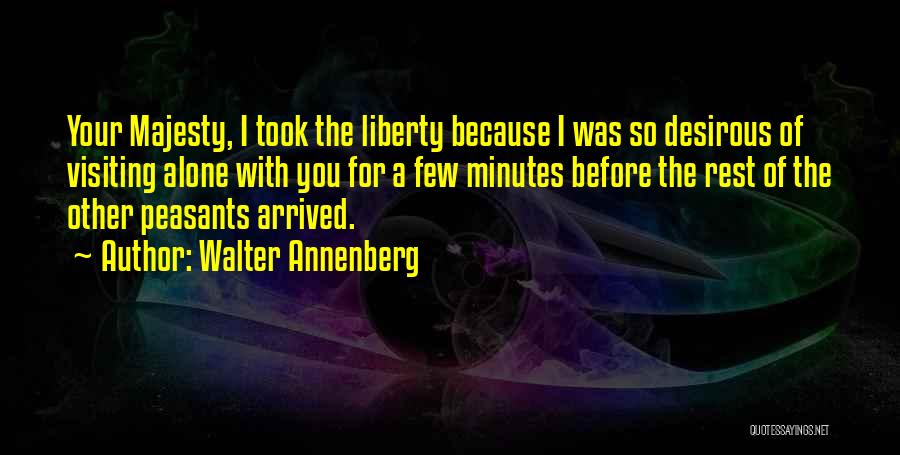 Walter Annenberg Quotes: Your Majesty, I Took The Liberty Because I Was So Desirous Of Visiting Alone With You For A Few Minutes