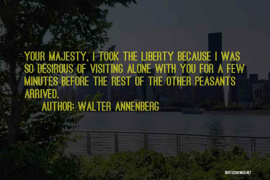 Walter Annenberg Quotes: Your Majesty, I Took The Liberty Because I Was So Desirous Of Visiting Alone With You For A Few Minutes