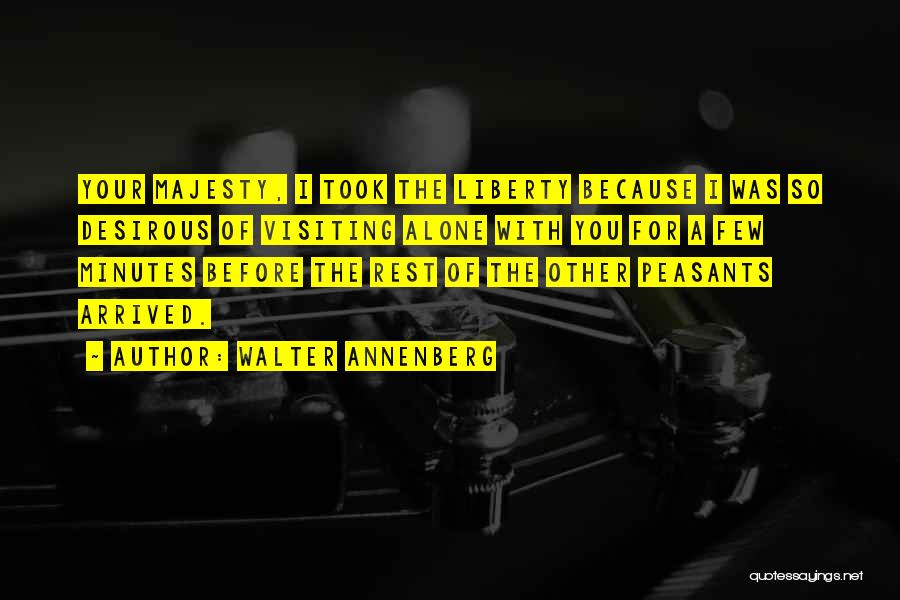 Walter Annenberg Quotes: Your Majesty, I Took The Liberty Because I Was So Desirous Of Visiting Alone With You For A Few Minutes