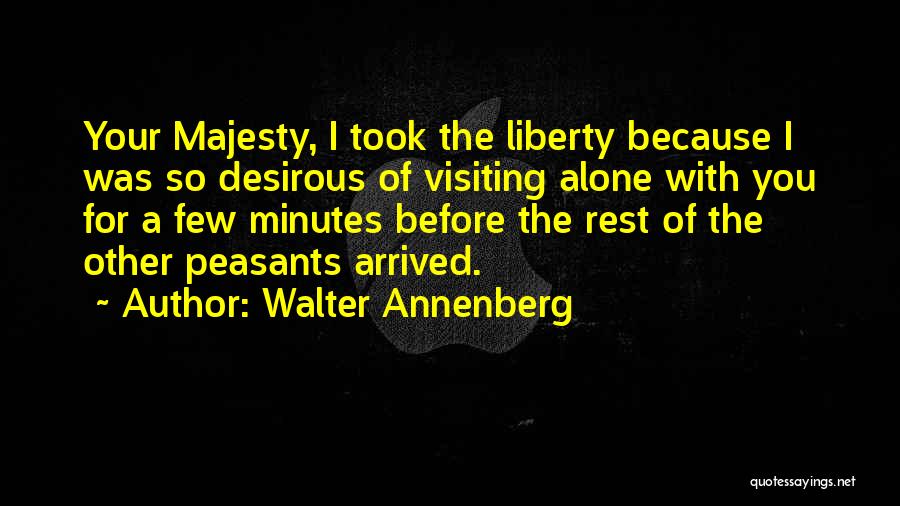 Walter Annenberg Quotes: Your Majesty, I Took The Liberty Because I Was So Desirous Of Visiting Alone With You For A Few Minutes