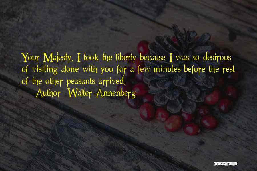 Walter Annenberg Quotes: Your Majesty, I Took The Liberty Because I Was So Desirous Of Visiting Alone With You For A Few Minutes