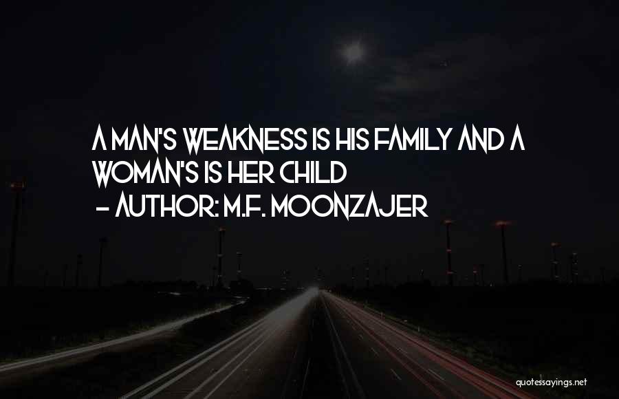 M.F. Moonzajer Quotes: A Man's Weakness Is His Family And A Woman's Is Her Child